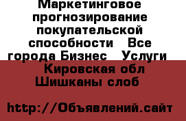 Маркетинговое прогнозирование покупательской способности - Все города Бизнес » Услуги   . Кировская обл.,Шишканы слоб.